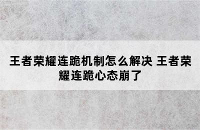 王者荣耀连跪机制怎么解决 王者荣耀连跪心态崩了